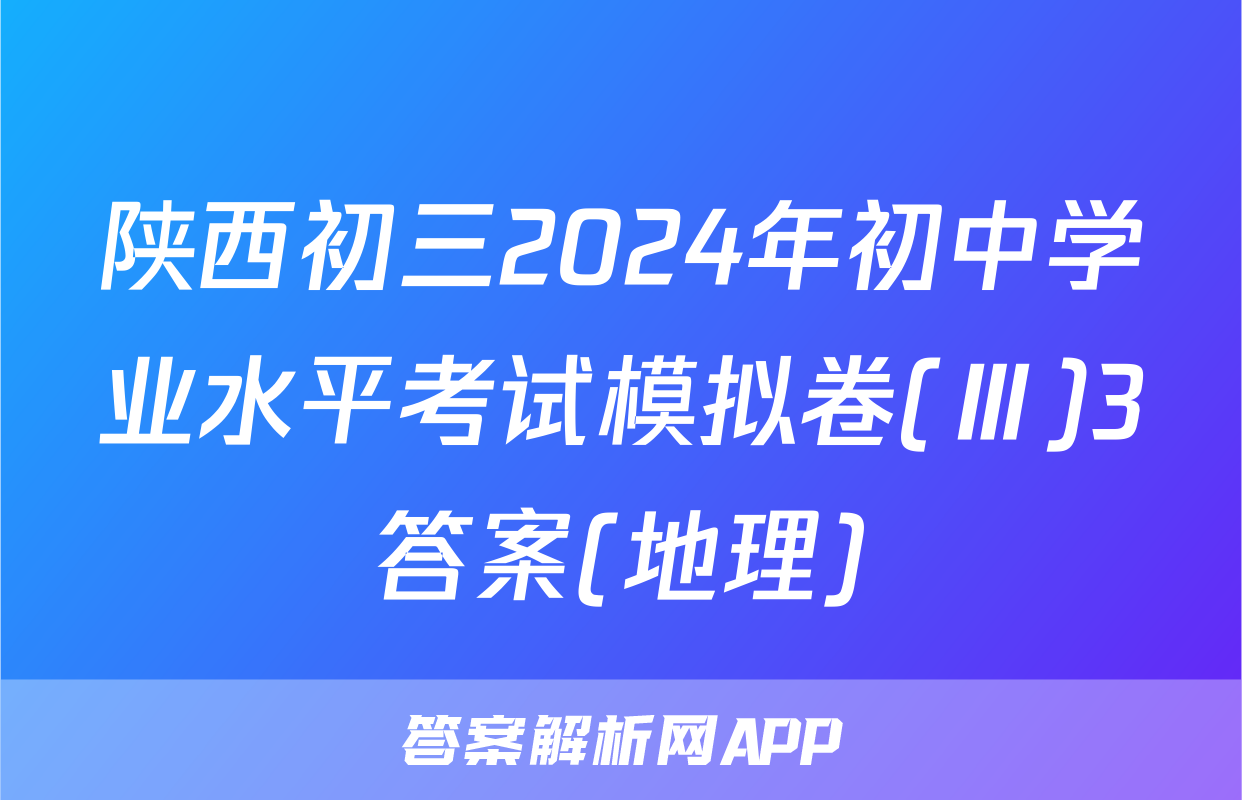 陕西初三2024年初中学业水平考试模拟卷(Ⅲ)3答案(地理)