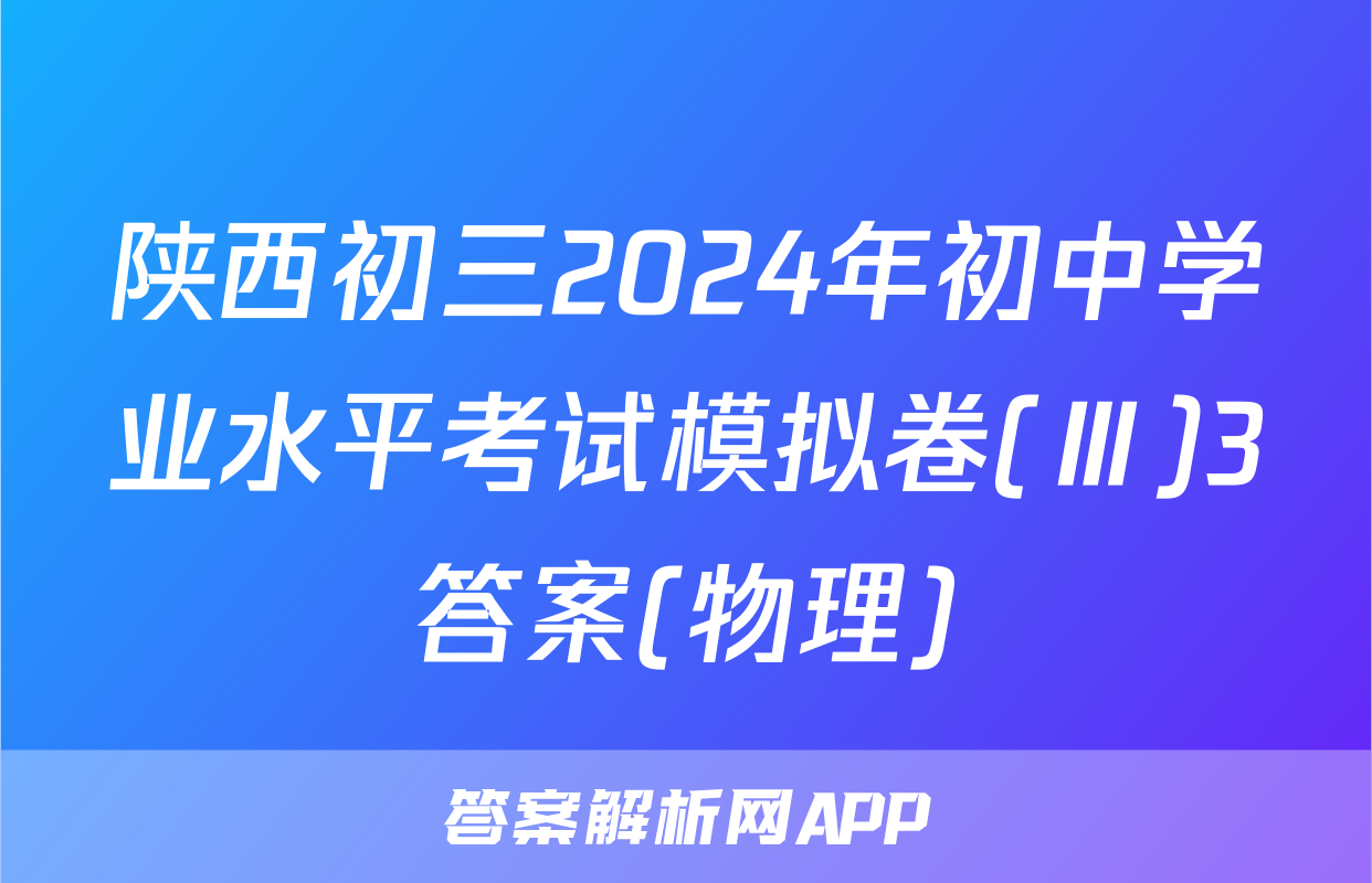 陕西初三2024年初中学业水平考试模拟卷(Ⅲ)3答案(物理)