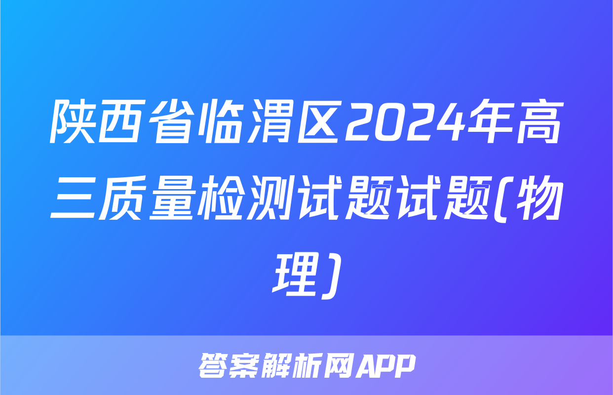 陕西省临渭区2024年高三质量检测试题试题(物理)