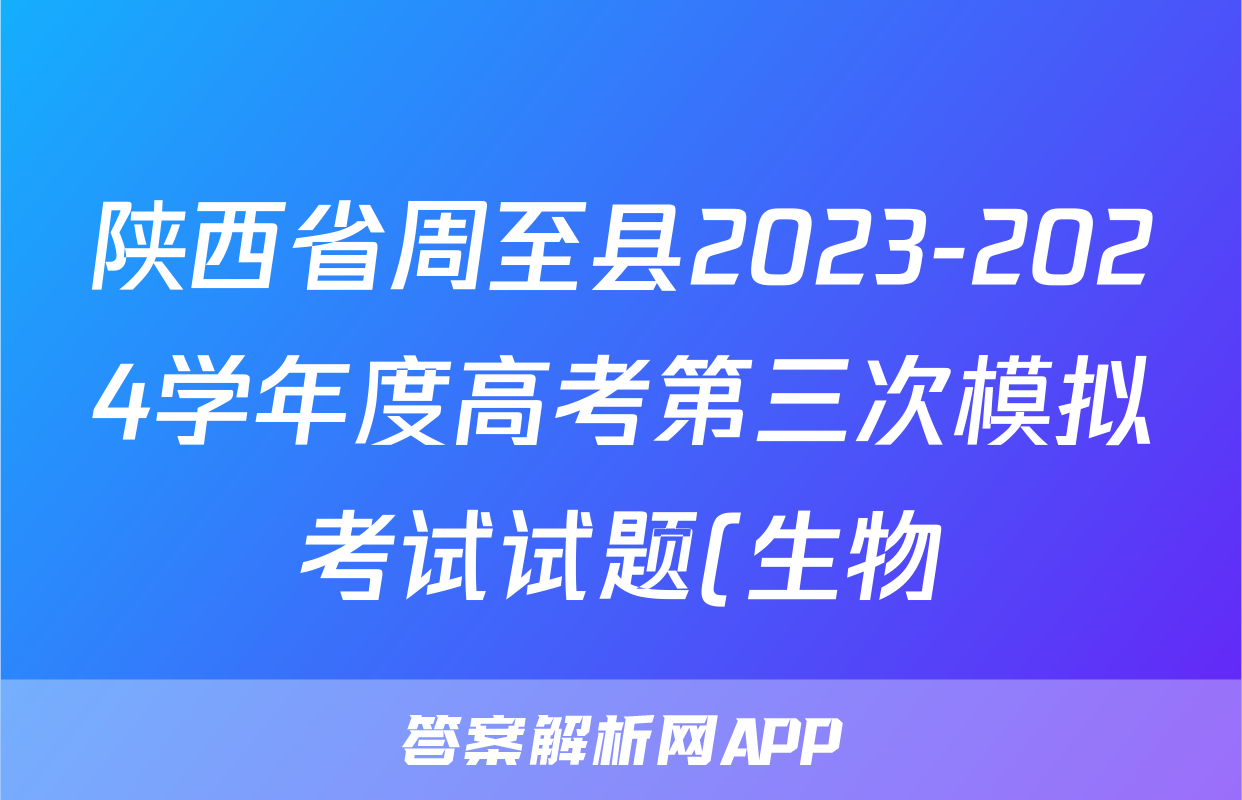 陕西省周至县2023-2024学年度高考第三次模拟考试试题(生物)