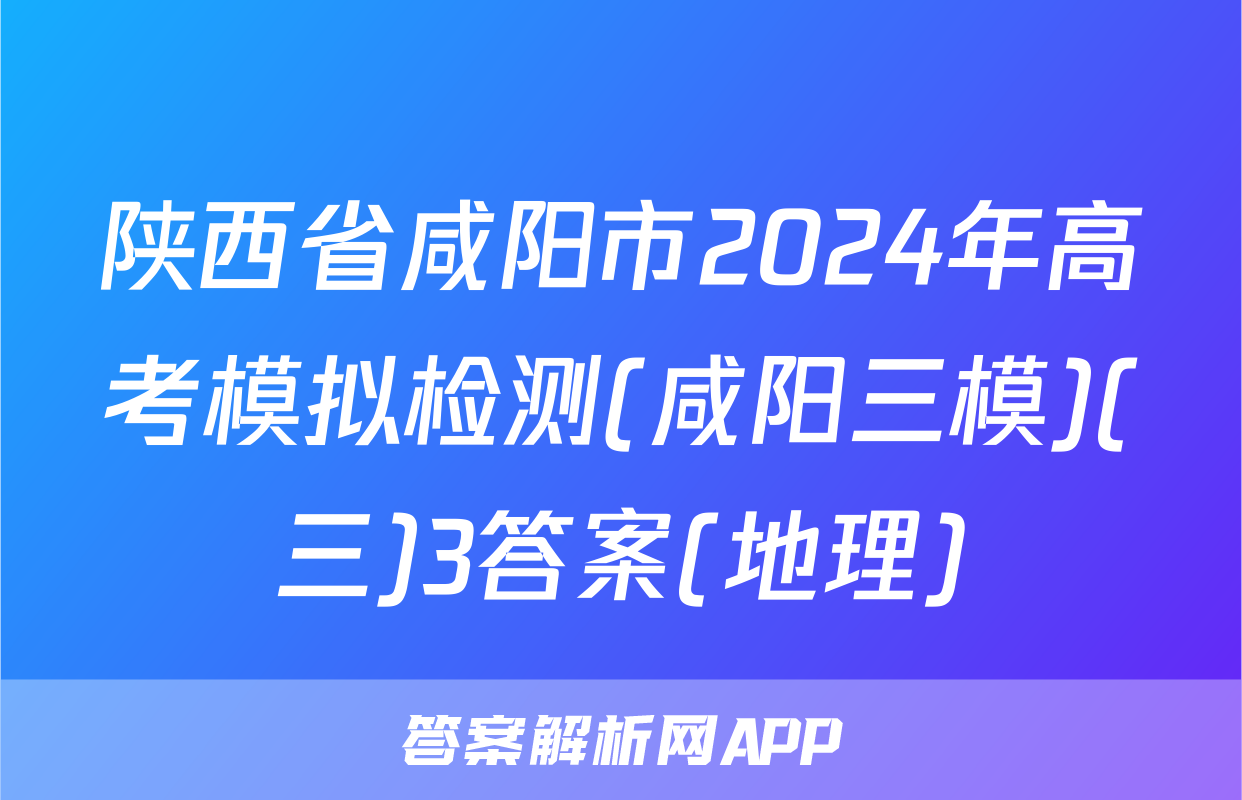 陕西省咸阳市2024年高考模拟检测(咸阳三模)(三)3答案(地理)