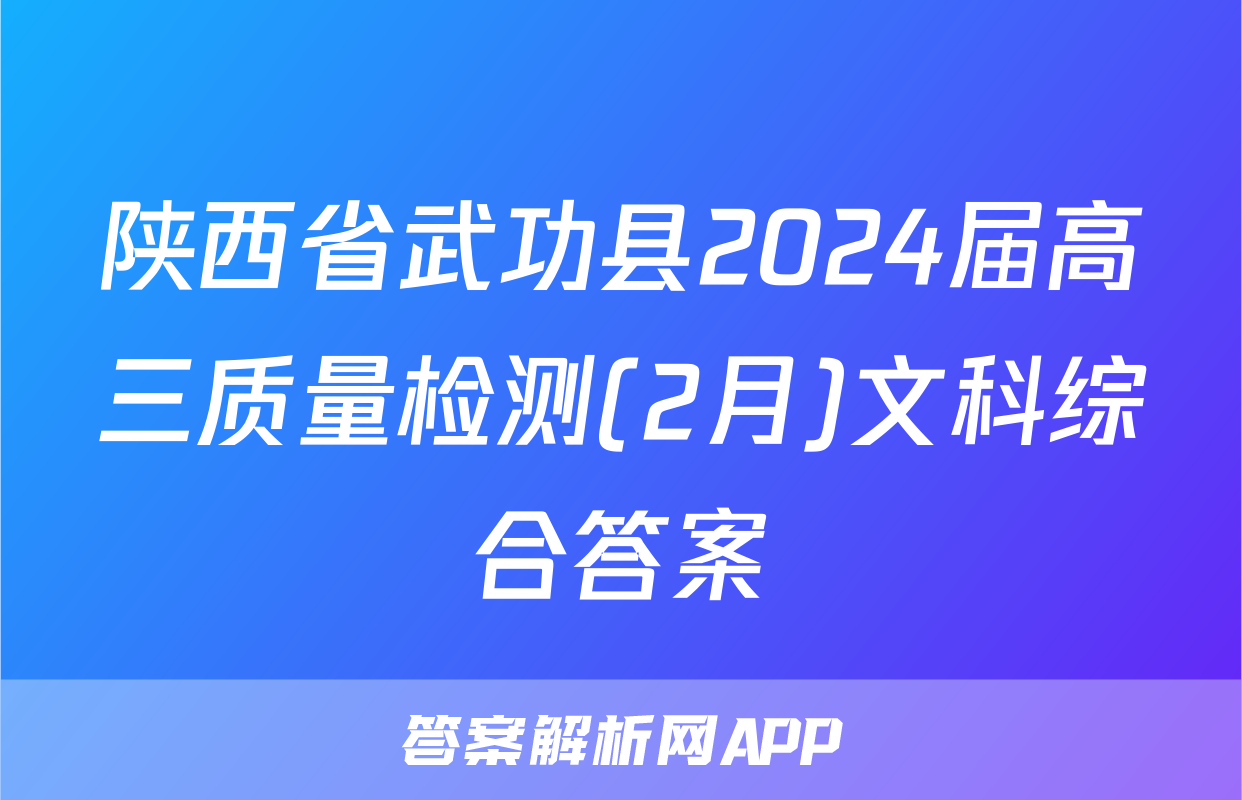 陕西省武功县2024届高三质量检测(2月)文科综合答案