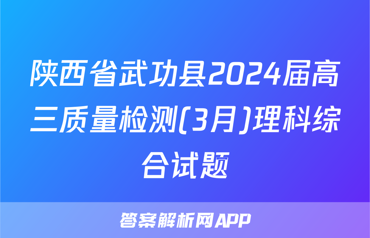 陕西省武功县2024届高三质量检测(3月)理科综合试题