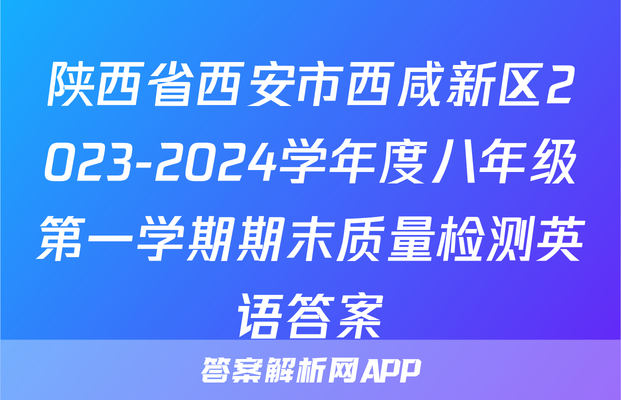 陕西省西安市西咸新区2023-2024学年度八年级第一学期期末质量检测英语答案