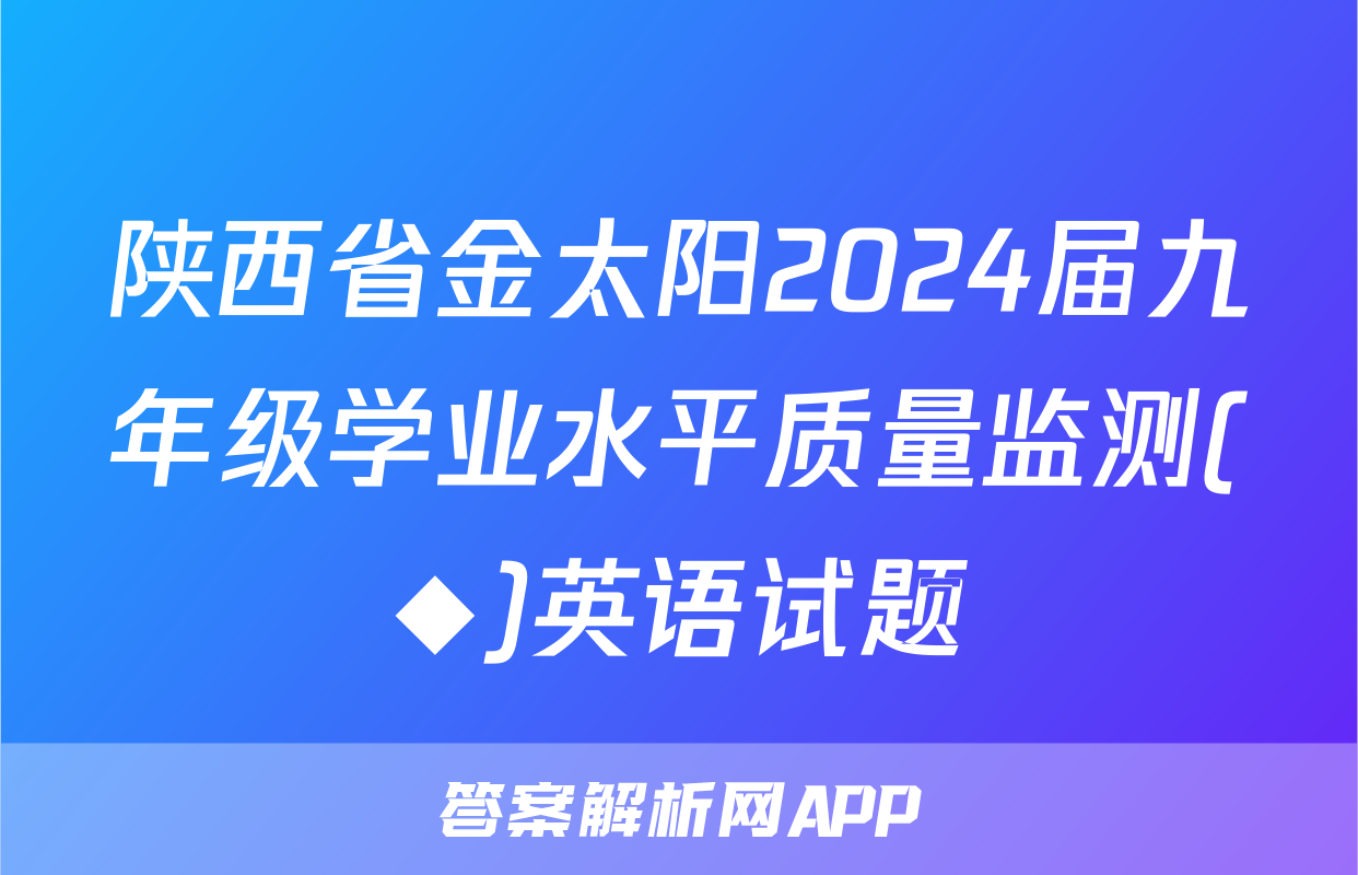 陕西省金太阳2024届九年级学业水平质量监测(◆)英语试题