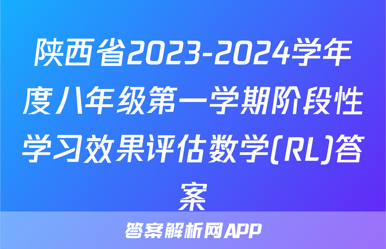 陕西省2023-2024学年度八年级第一学期阶段性学习效果评估数学(RL)答案