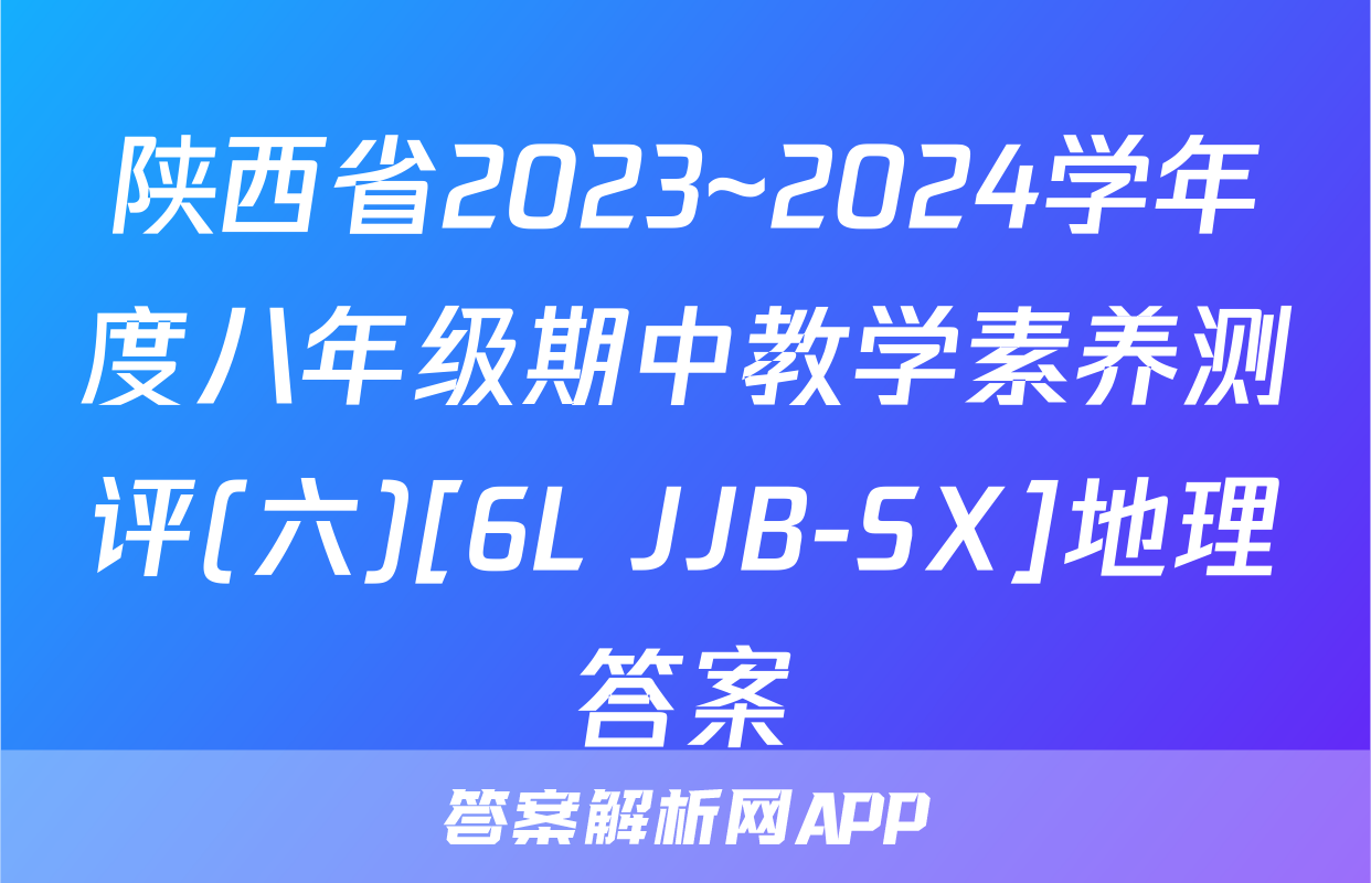 陕西省2023~2024学年度八年级期中教学素养测评(六)[6L JJB-SX]地理答案