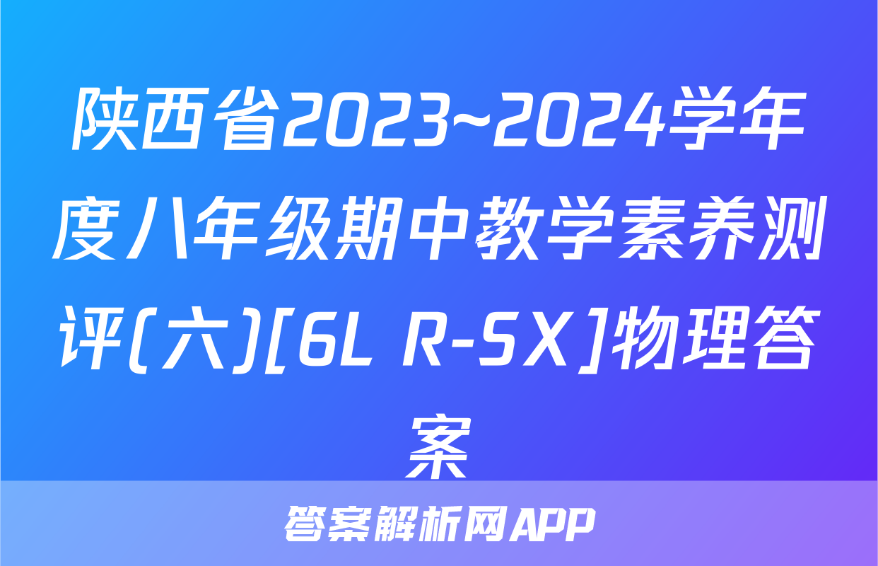 陕西省2023~2024学年度八年级期中教学素养测评(六)[6L R-SX]物理答案