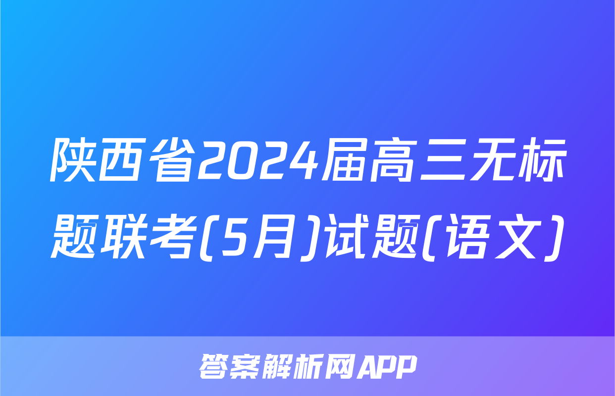 陕西省2024届高三无标题联考(5月)试题(语文)