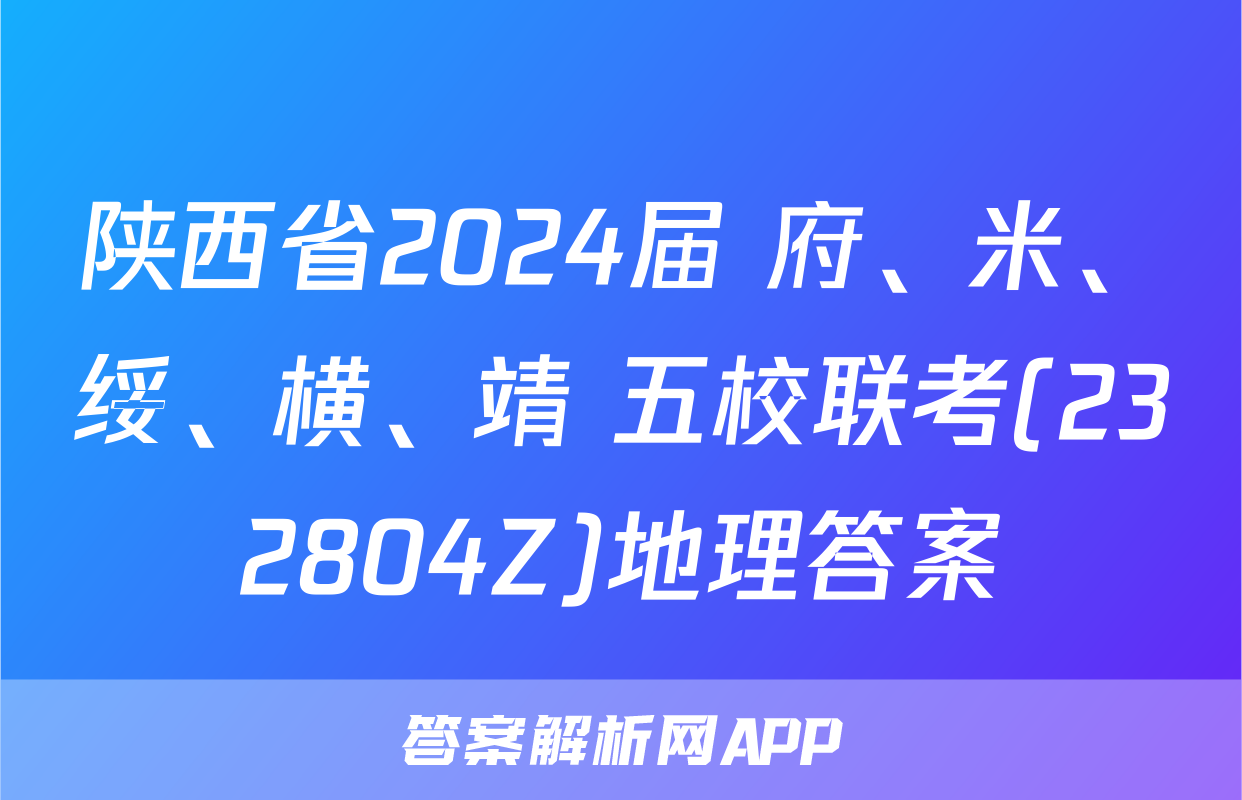陕西省2024届 府、米、绥、横、靖 五校联考(232804Z)地理答案