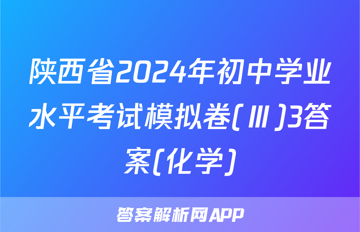陕西省2024年初中学业水平考试模拟卷(Ⅲ)3答案(化学)
