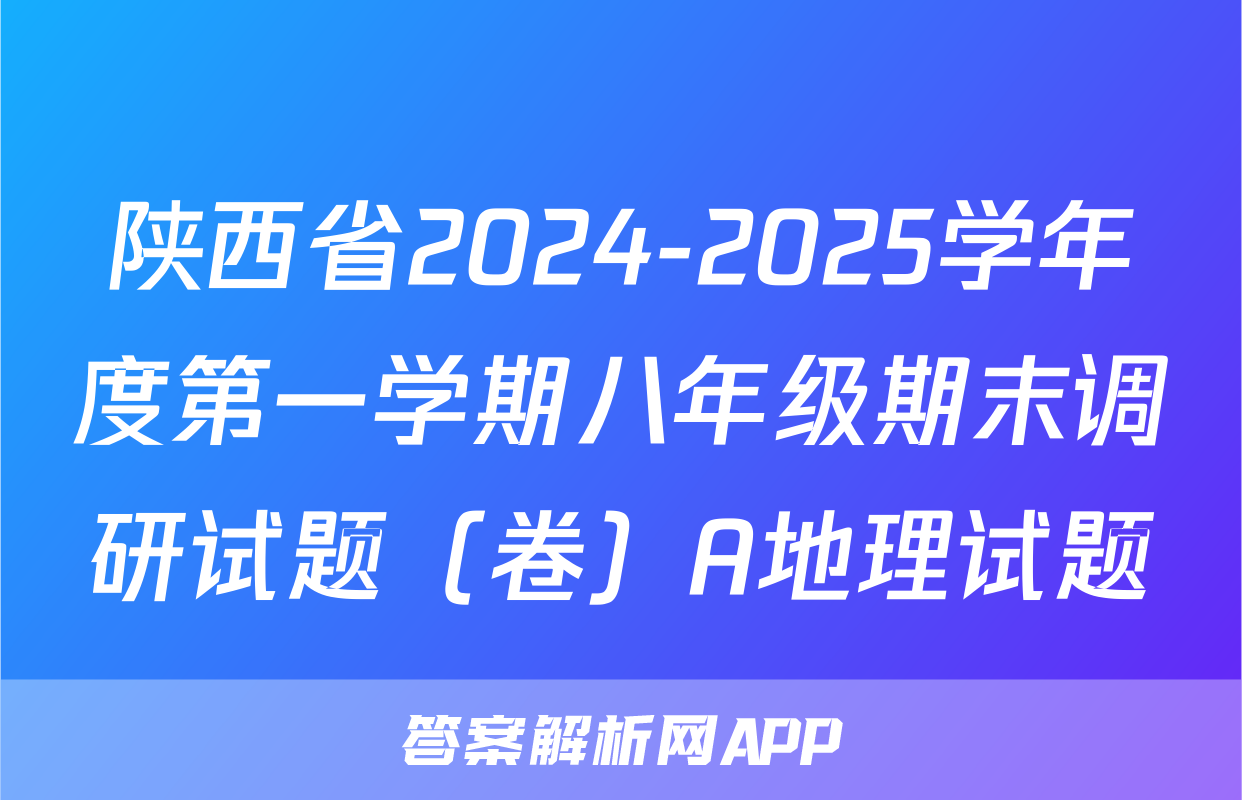 陕西省2024-2025学年度第一学期八年级期末调研试题（卷）A地理试题