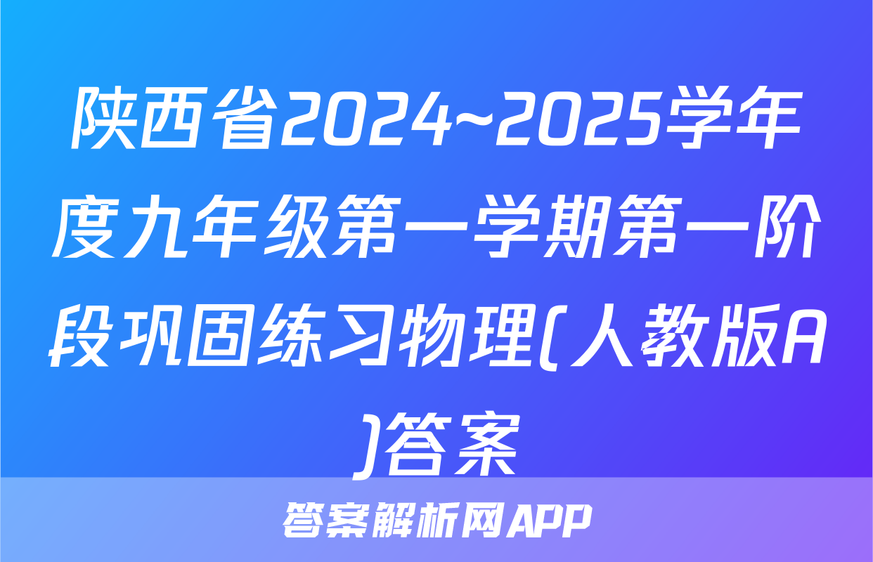陕西省2024~2025学年度九年级第一学期第一阶段巩固练习物理(人教版A)答案