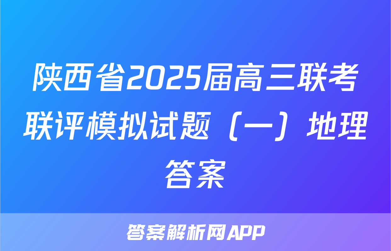 陕西省2025届高三联考联评模拟试题（一）地理答案