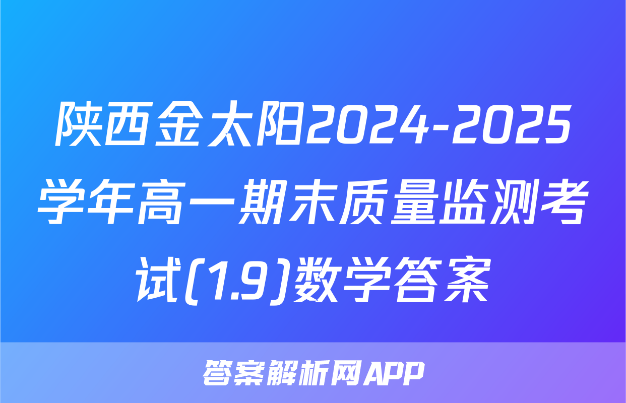 陕西金太阳2024-2025学年高一期末质量监测考试(1.9)数学答案