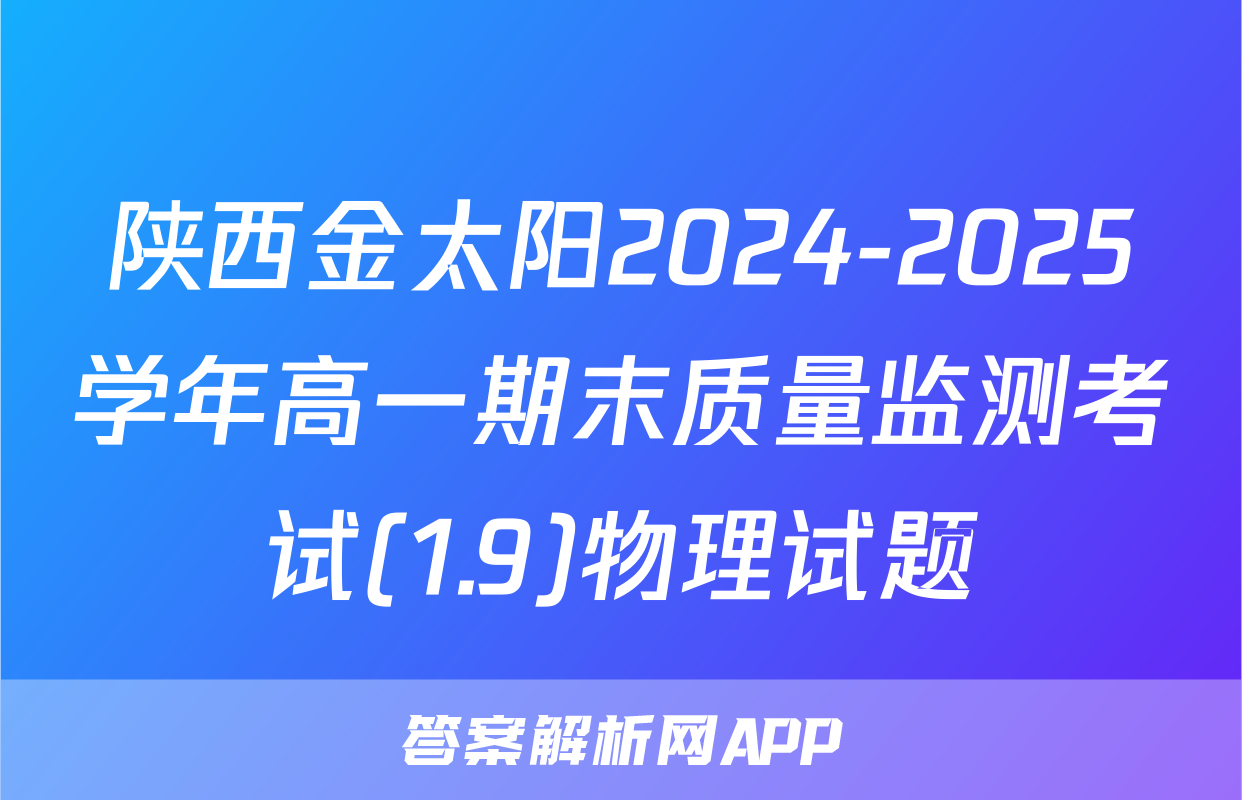 陕西金太阳2024-2025学年高一期末质量监测考试(1.9)物理试题