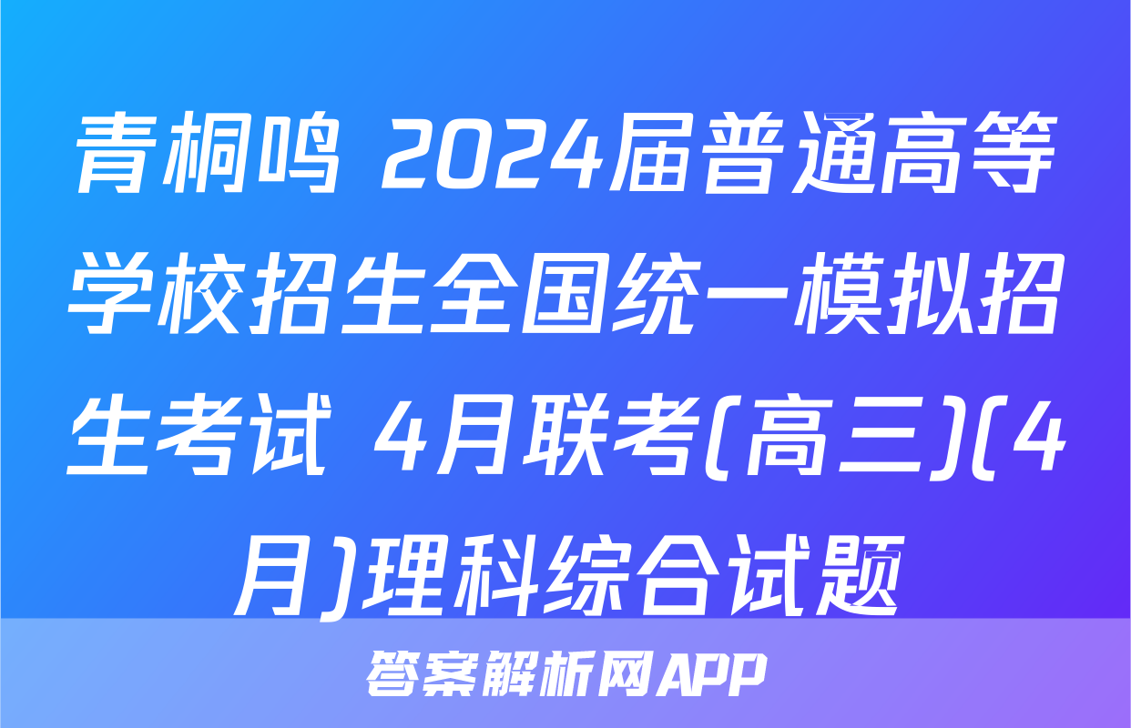 青桐鸣 2024届普通高等学校招生全国统一模拟招生考试 4月联考(高三)(4月)理科综合试题