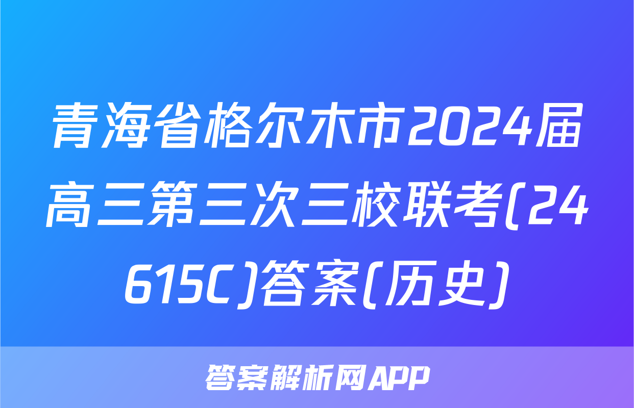 青海省格尔木市2024届高三第三次三校联考(24615C)答案(历史)