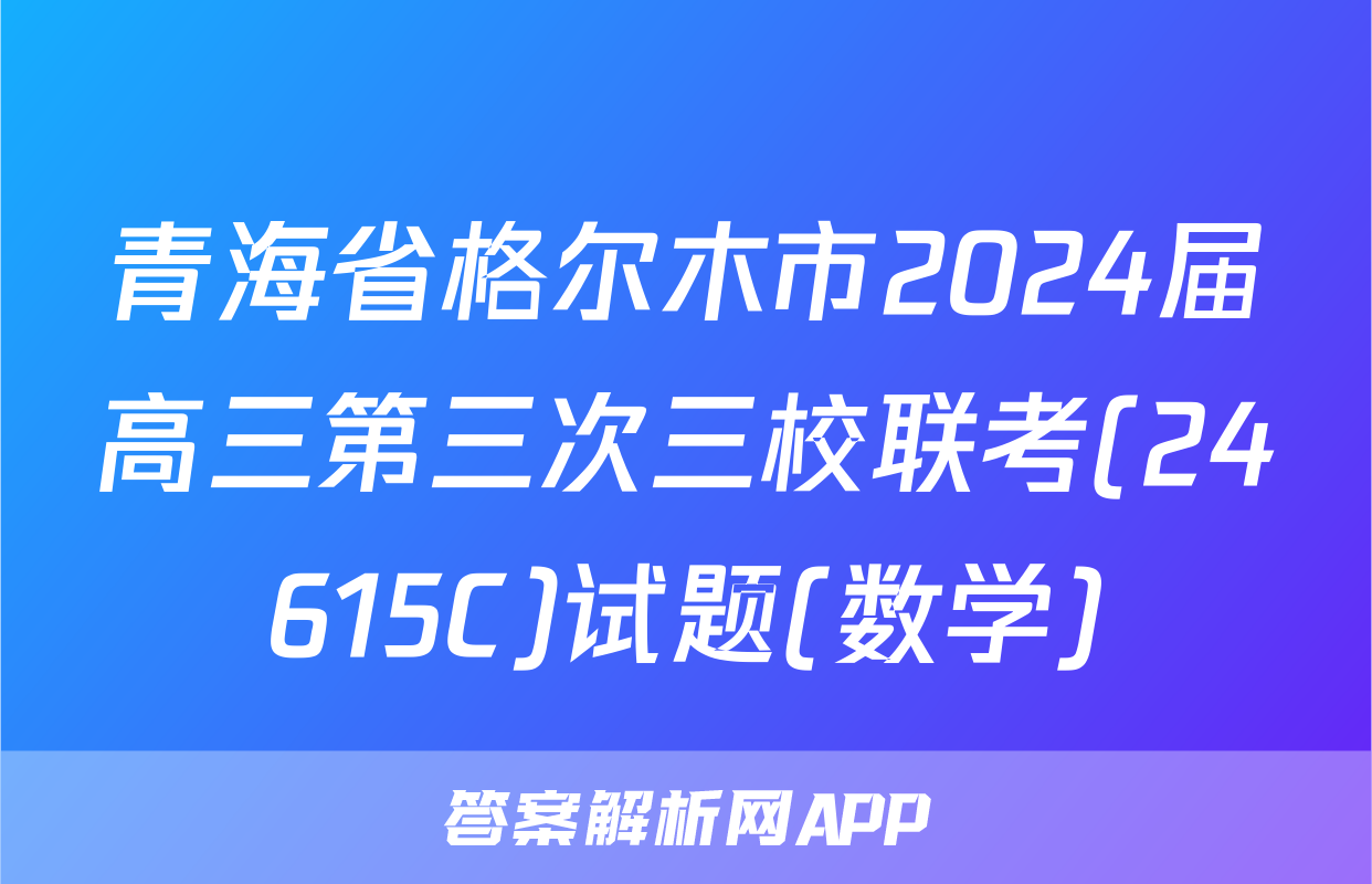 青海省格尔木市2024届高三第三次三校联考(24615C)试题(数学)
