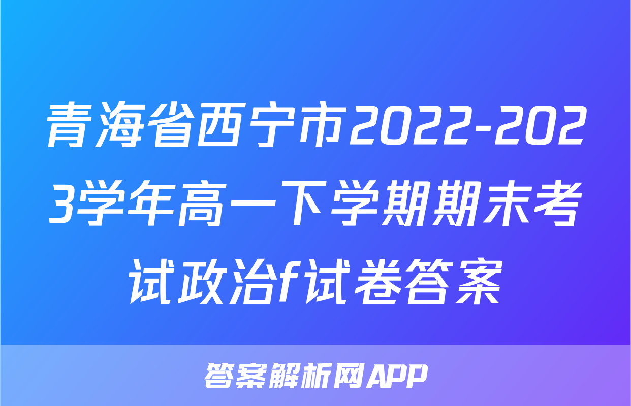 青海省西宁市2022-2023学年高一下学期期末考试政治f试卷答案