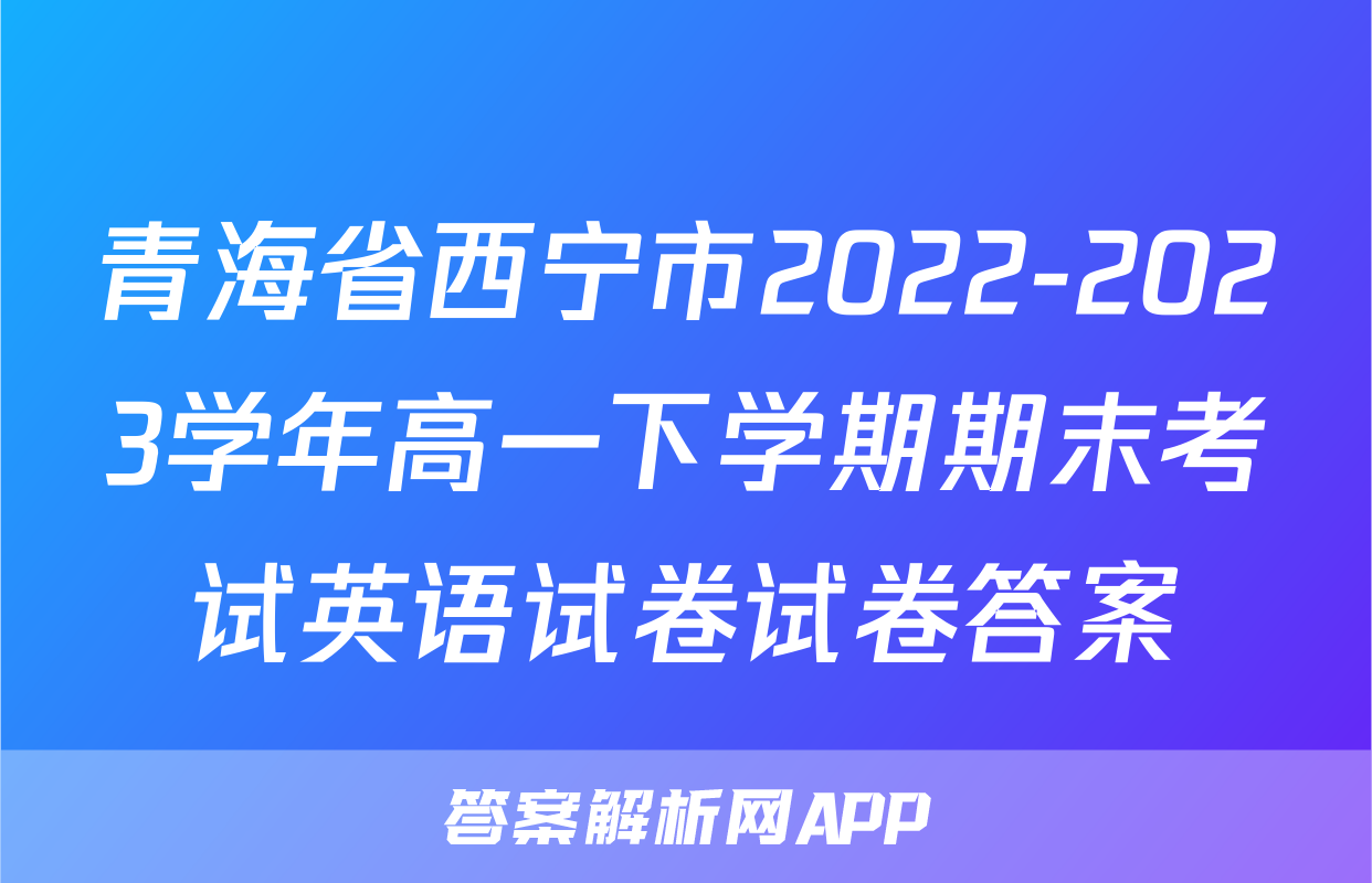 青海省西宁市2022-2023学年高一下学期期末考试英语试卷试卷答案