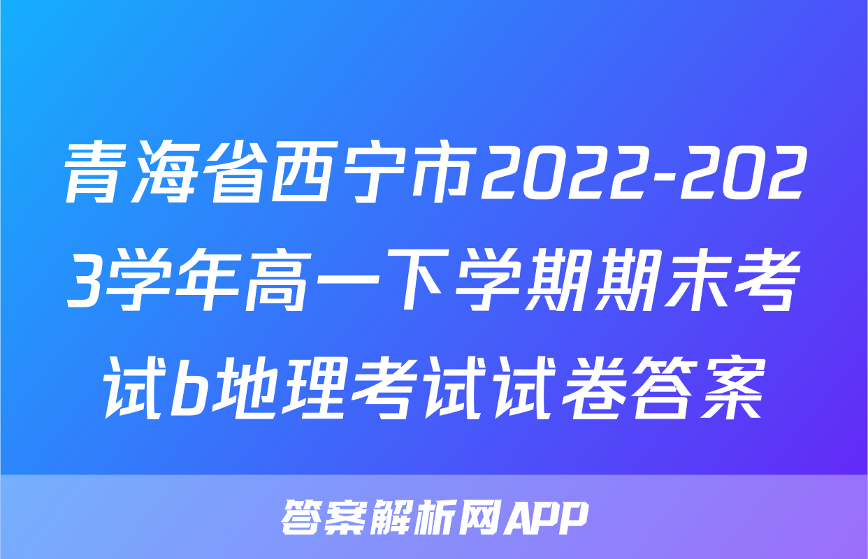 青海省西宁市2022-2023学年高一下学期期末考试b地理考试试卷答案