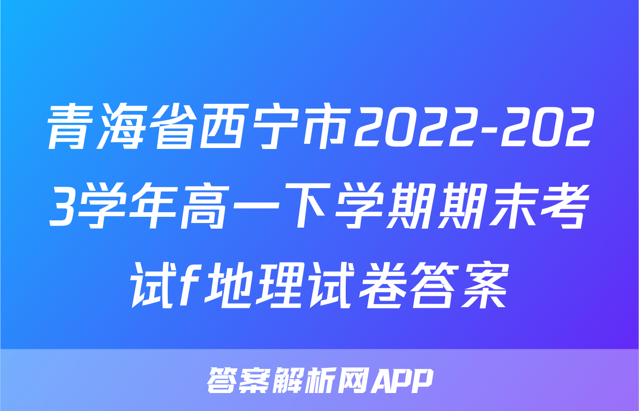 青海省西宁市2022-2023学年高一下学期期末考试f地理试卷答案