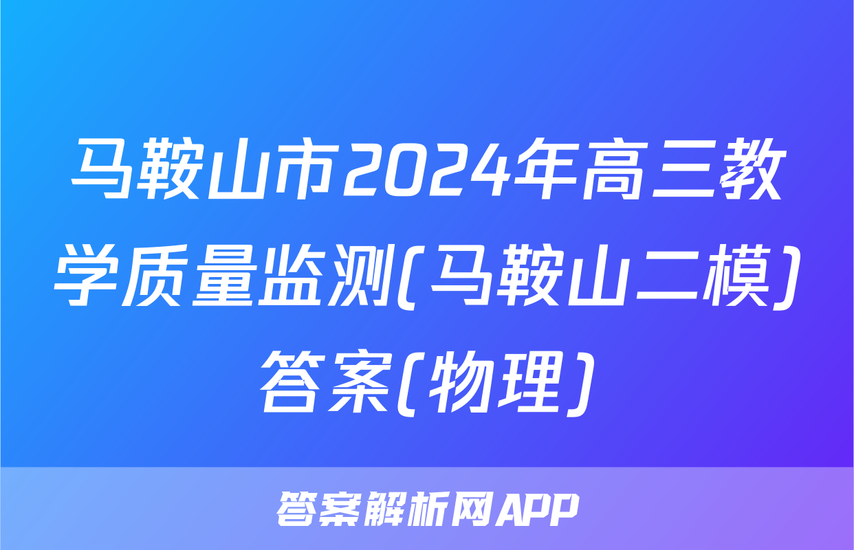 马鞍山市2024年高三教学质量监测(马鞍山二模)答案(物理)