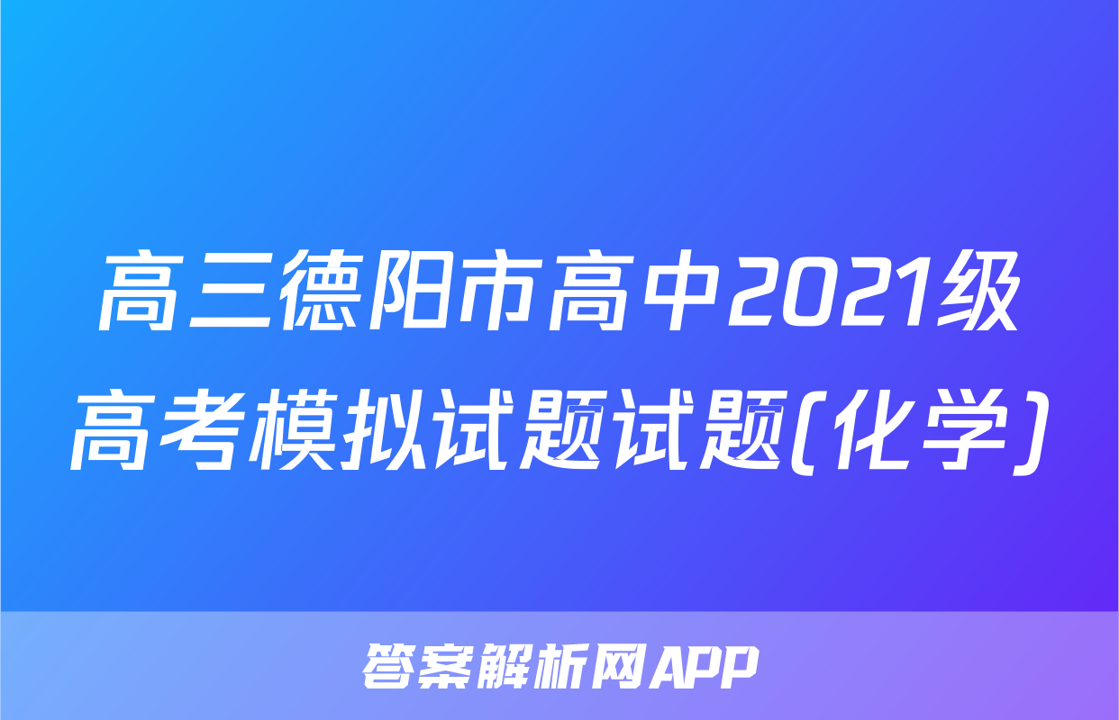 高三德阳市高中2021级高考模拟试题试题(化学)