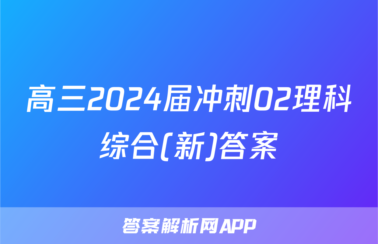 高三2024届冲刺02理科综合(新)答案