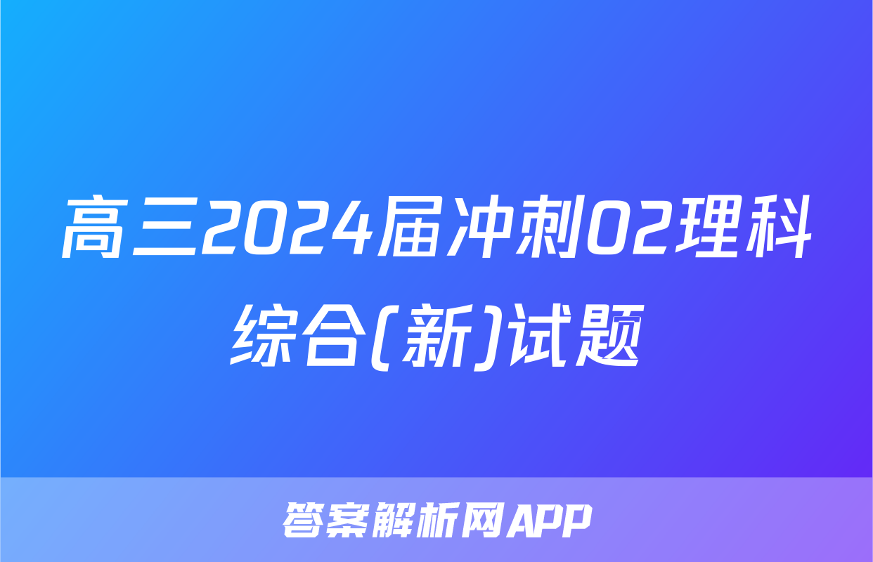 高三2024届冲刺02理科综合(新)试题