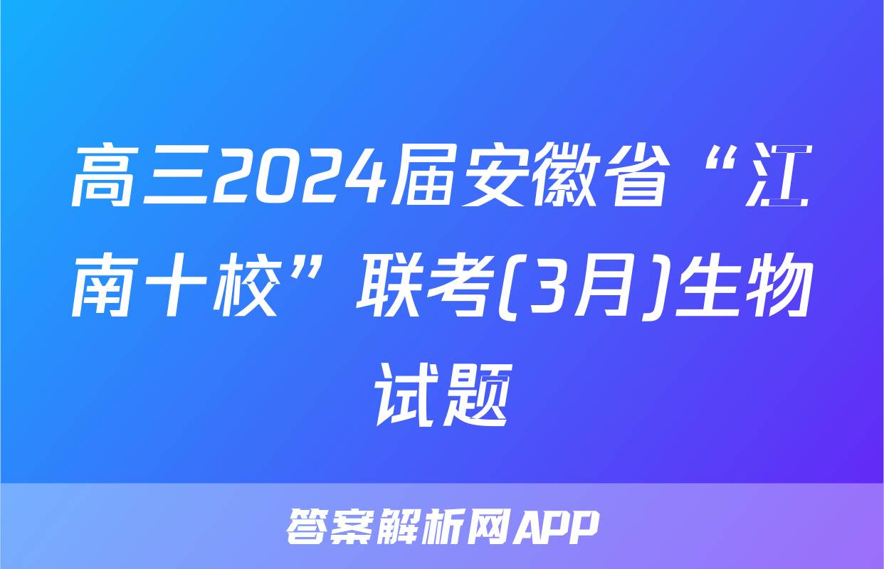 高三2024届安徽省“江南十校”联考(3月)生物试题
