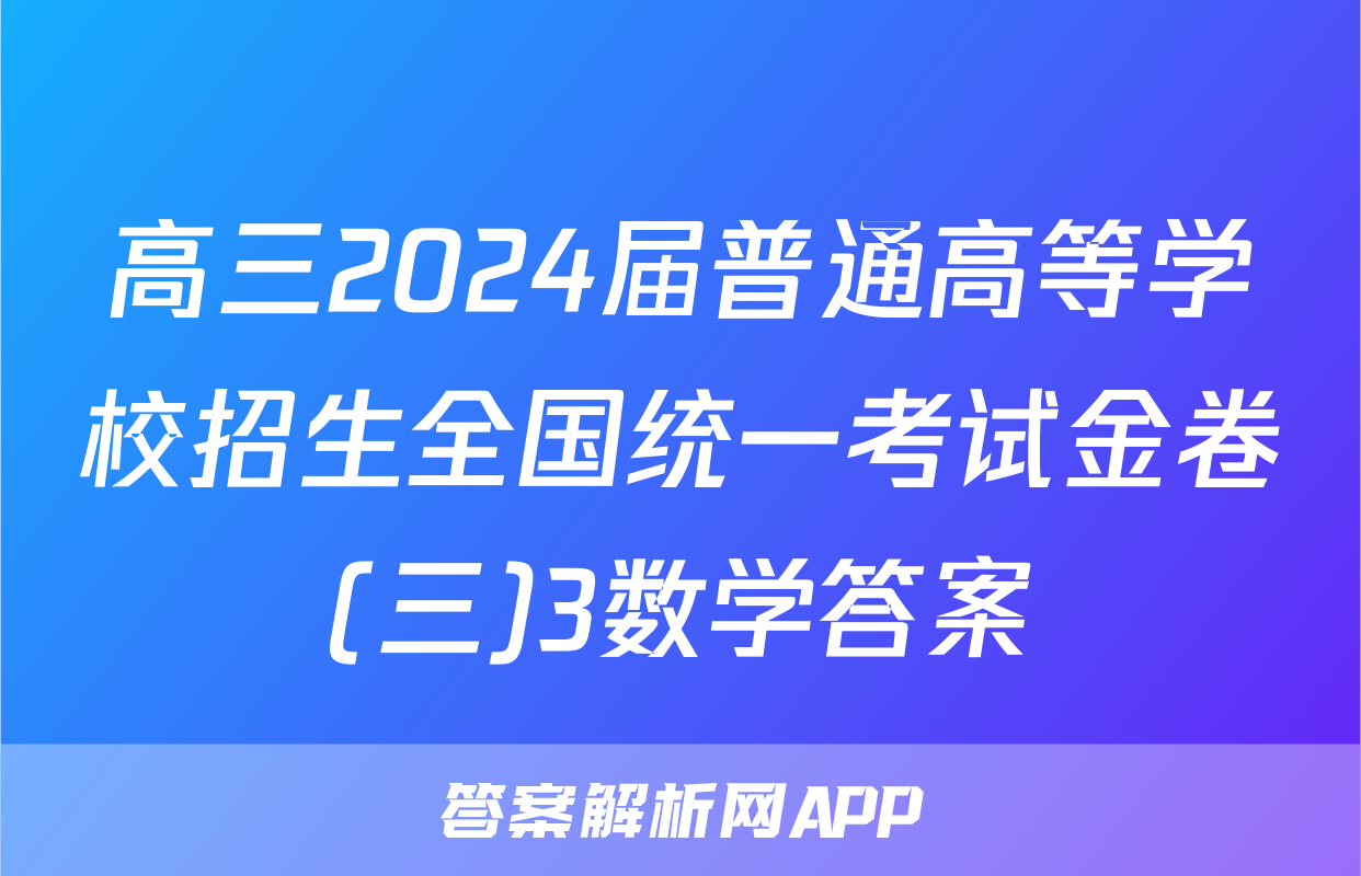 高三2024届普通高等学校招生全国统一考试金卷(三)3数学答案