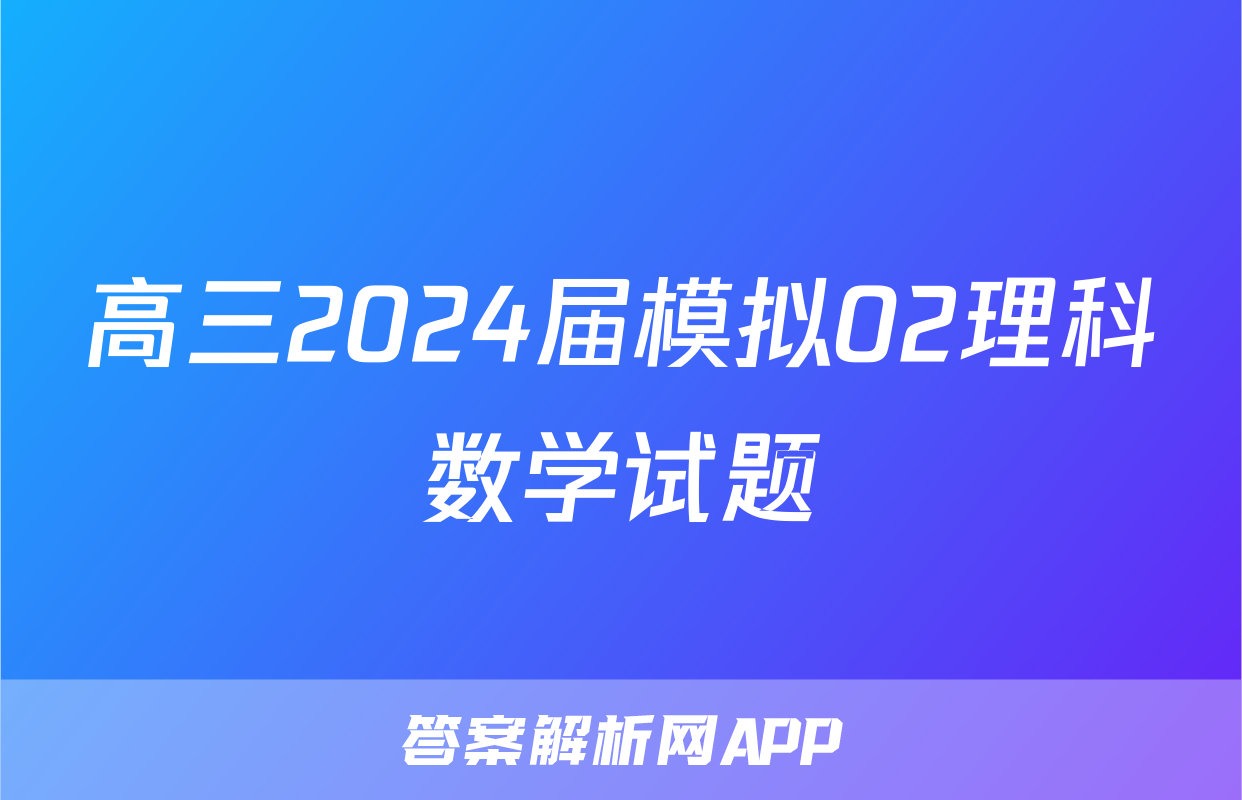 高三2024届模拟02理科数学试题