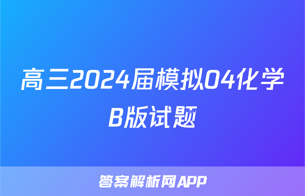 高三2024届模拟04化学B版试题