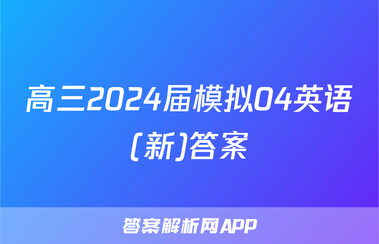 高三2024届模拟04英语(新)答案