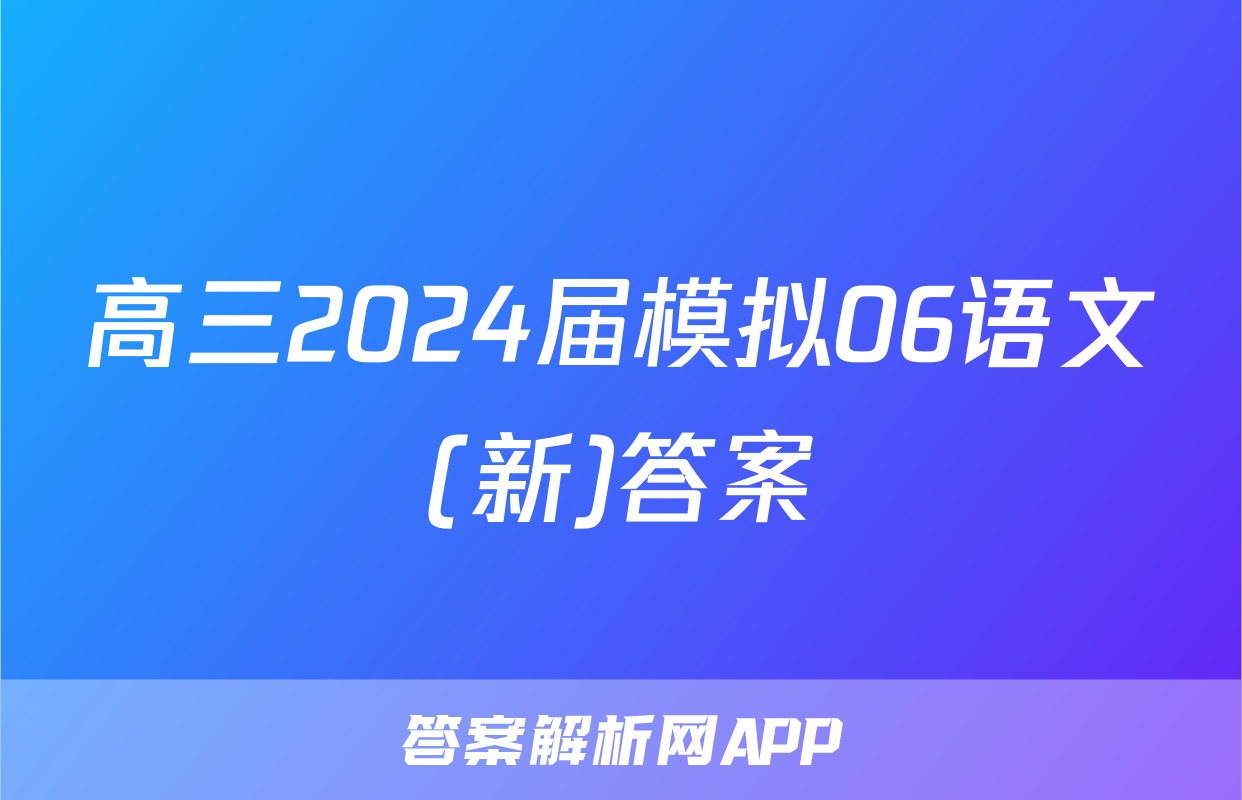高三2024届模拟06语文(新)答案