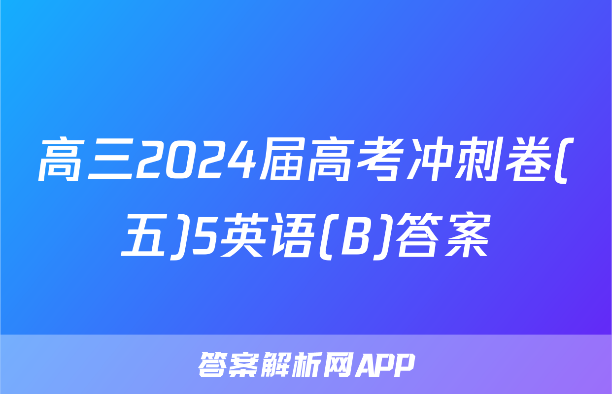 高三2024届高考冲刺卷(五)5英语(B)答案