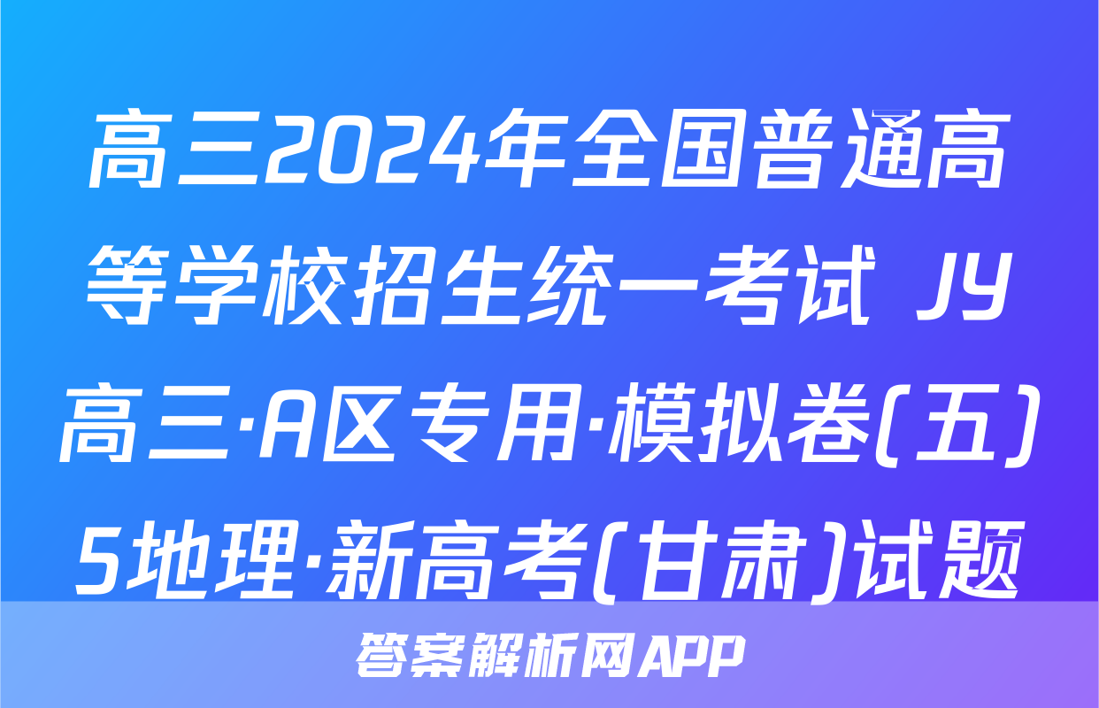 高三2024年全国普通高等学校招生统一考试 JY高三·A区专用·模拟卷(五)5地理·新高考(甘肃)试题