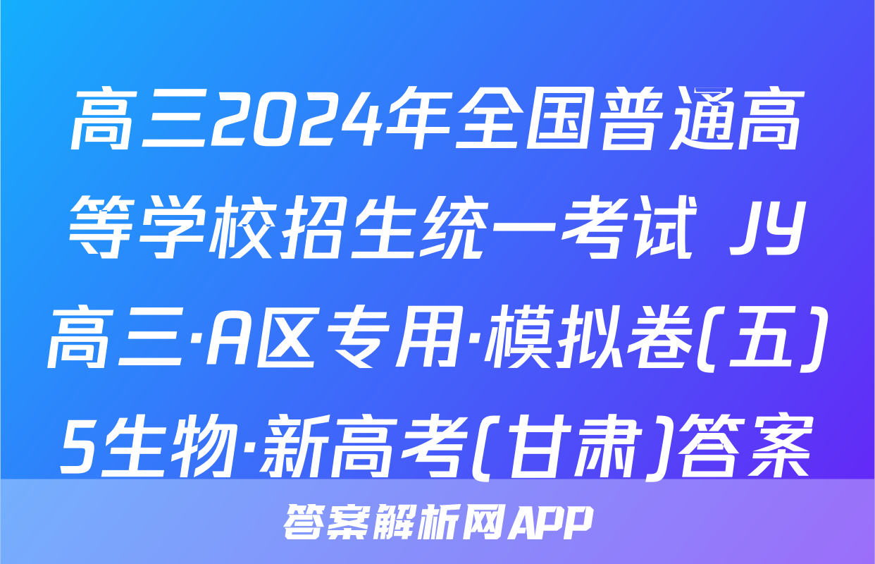 高三2024年全国普通高等学校招生统一考试 JY高三·A区专用·模拟卷(五)5生物·新高考(甘肃)答案