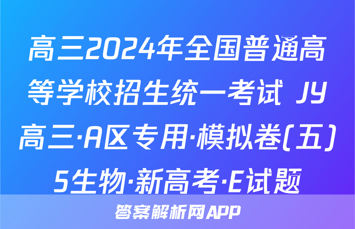 高三2024年全国普通高等学校招生统一考试 JY高三·A区专用·模拟卷(五)5生物·新高考·E试题