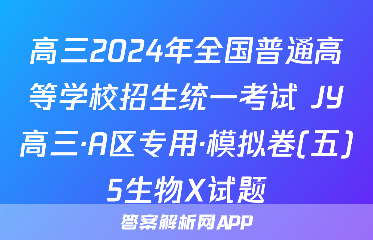 高三2024年全国普通高等学校招生统一考试 JY高三·A区专用·模拟卷(五)5生物X试题