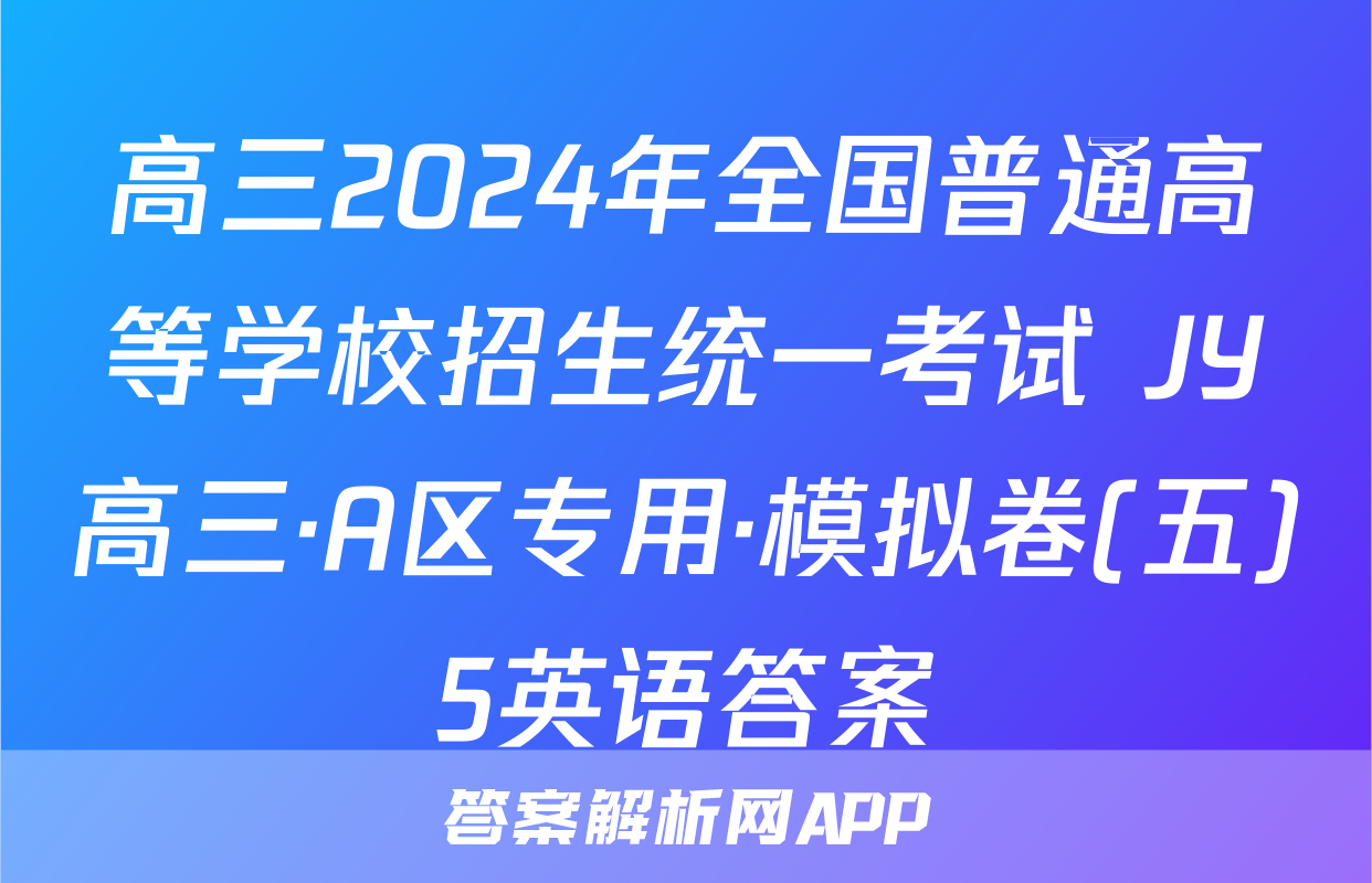 高三2024年全国普通高等学校招生统一考试 JY高三·A区专用·模拟卷(五)5英语答案