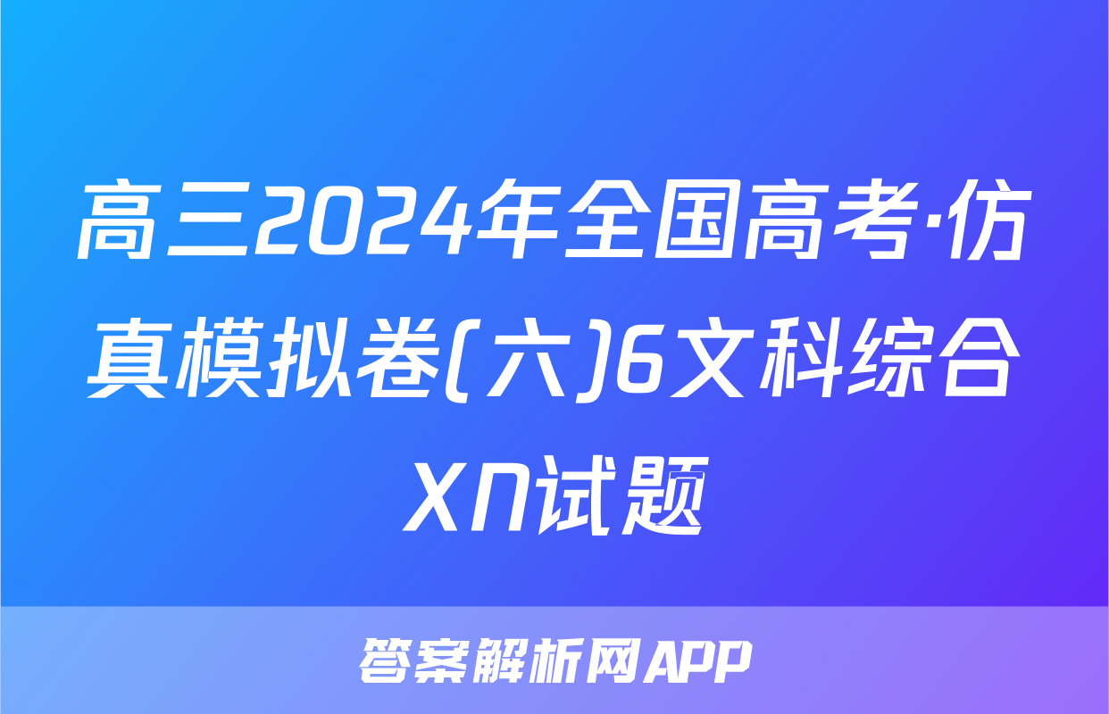 高三2024年全国高考·仿真模拟卷(六)6文科综合XN试题