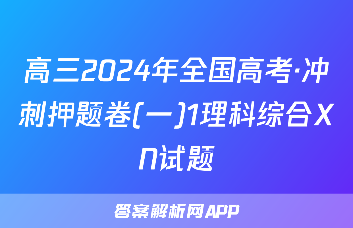 高三2024年全国高考·冲刺押题卷(一)1理科综合XN试题