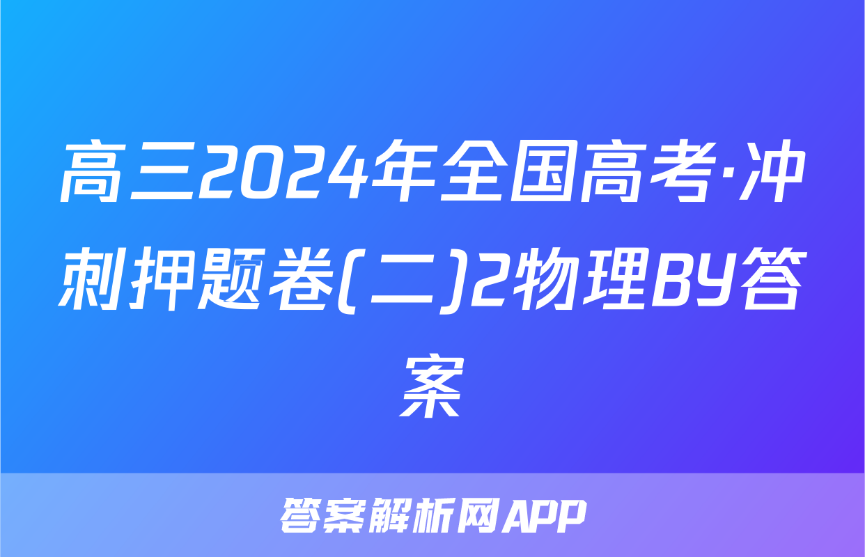 高三2024年全国高考·冲刺押题卷(二)2物理BY答案