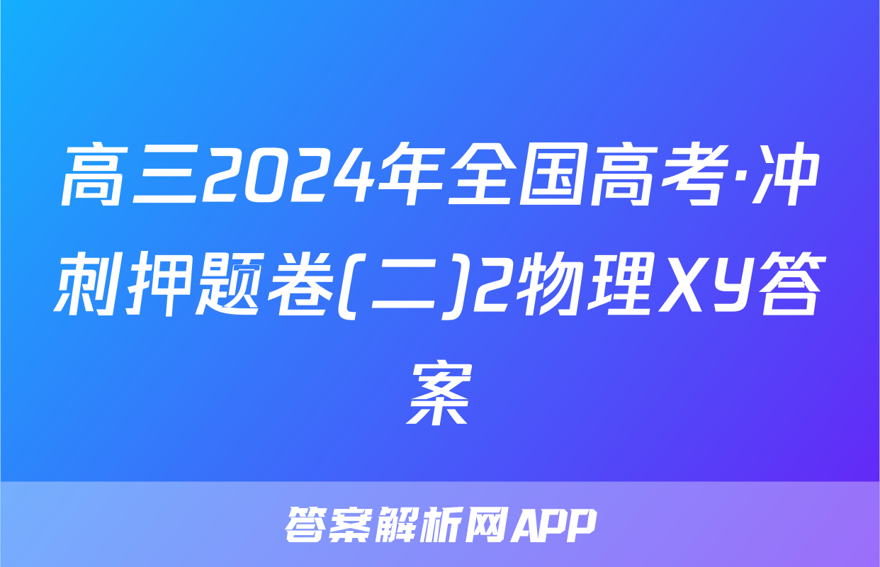 高三2024年全国高考·冲刺押题卷(二)2物理XY答案