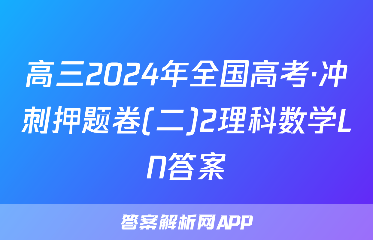 高三2024年全国高考·冲刺押题卷(二)2理科数学LN答案