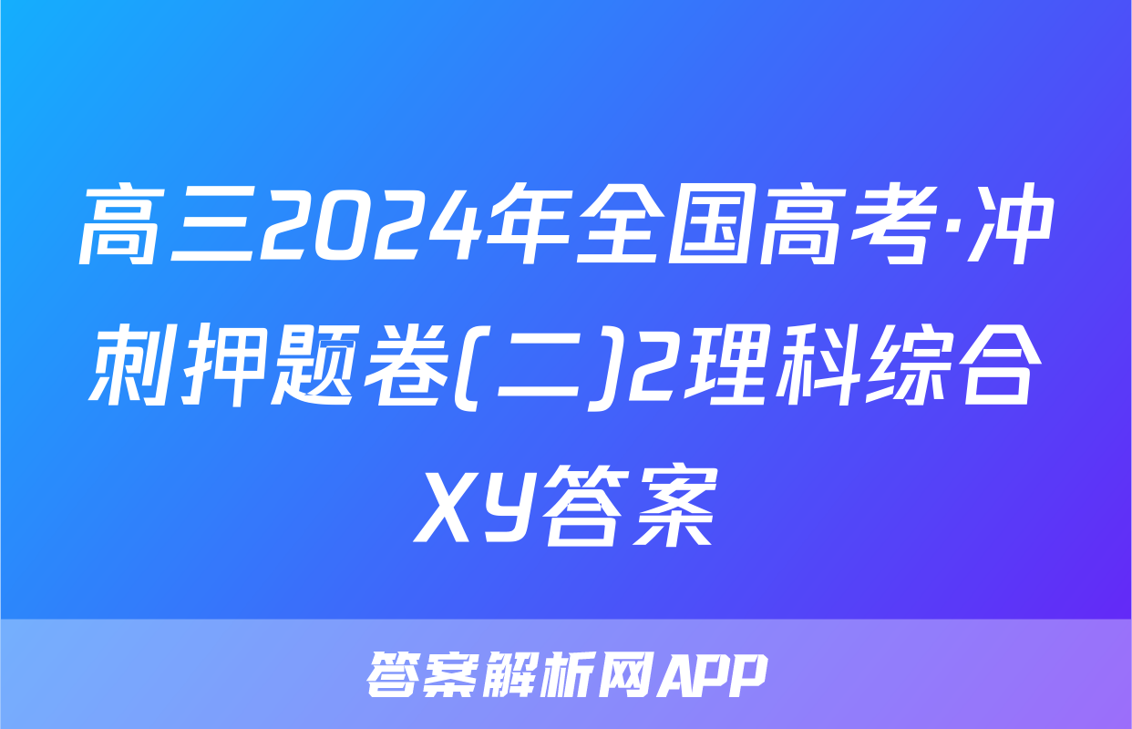 高三2024年全国高考·冲刺押题卷(二)2理科综合XY答案