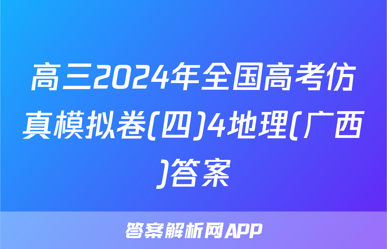 高三2024年全国高考仿真模拟卷(四)4地理(广西)答案